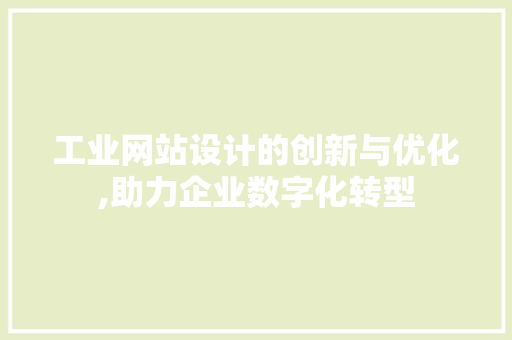 工业网站设计的创新与优化,助力企业数字化转型 工业网站设计的创新与优化,助力企业数字化转型 编程语言