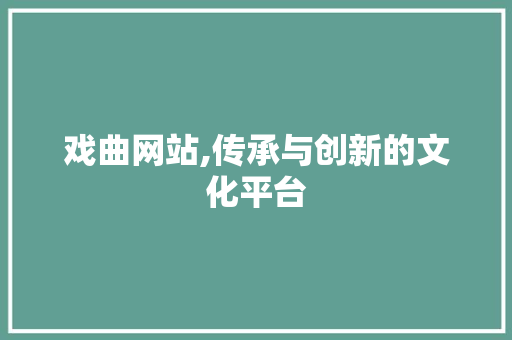 戏曲网站,传承与创新的文化平台 戏曲网站,传承与创新的文化平台 编程语言