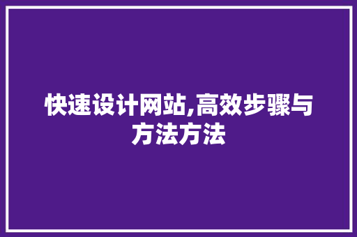 快速设计网站,高效步骤与方法方法 编程语言 快速设计网站,高效步骤与方法方法 快速设计网站,高效步骤与方法方法 编程语言
