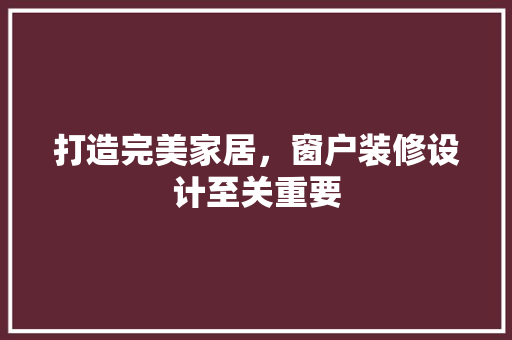 打造完美家居，窗户装修设计至关重要 打造完美家居，窗户装修设计至关重要 电脑配置