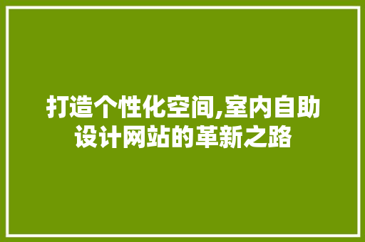 打造个性化空间,室内自助设计网站的革新之路 打造个性化空间,室内自助设计网站的革新之路 操作系统