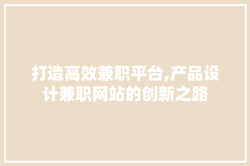 打造高效兼职平台,产品设计兼职网站的创新之路 打造高效兼职平台,产品设计兼职网站的创新之路 电脑基础