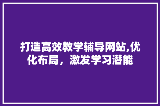 打造高效教学辅导网站,优化布局,激发学习潜能 电脑故障维修 打造高效教学辅导网站,优化布局,激发学习潜能 打造高效教学辅导网站,优化布局,激发学习潜能 电脑故障维修