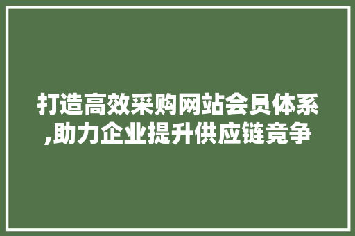 打造高效采购网站会员体系,助力企业提升供应链竞争力 打造高效采购网站会员体系,助力企业提升供应链竞争力 电脑配置