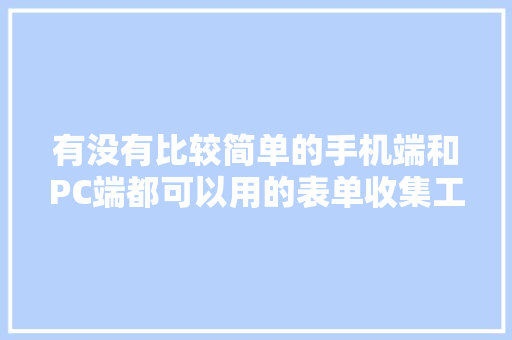 有没有比较简单的手机端和PC端都可以用的表单收集工具「电脑配置表单怎么看型号」