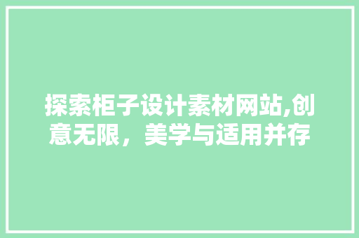 探索柜子设计素材网站,创意无限,美学与适用并存 电脑基础 探索柜子设计素材网站,创意无限,美学与适用并存 探索柜子设计素材网站,创意无限,美学与适用并存 电脑基础
