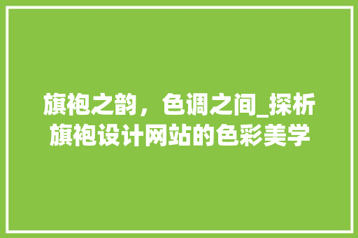 旗袍之韵，色调之间_探析旗袍设计网站的色彩美学 旗袍之韵，色调之间_探析旗袍设计网站的色彩美学 电脑故障维修