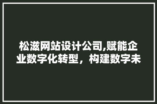 松滋网站设计公司,赋能企业数字化转型,构建数字未来 电脑故障维修 松滋网站设计公司,赋能企业数字化转型,构建数字未来 松滋网站设计公司,赋能企业数字化转型,构建数字未来 电脑故障维修