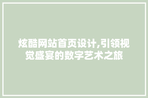 炫酷网站首页设计,引领视觉盛宴的数字艺术之旅 炫酷网站首页设计,引领视觉盛宴的数字艺术之旅 操作系统