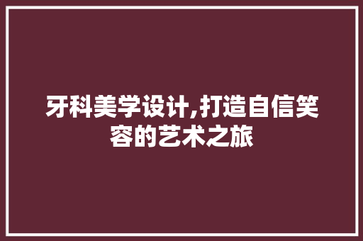 牙科美学设计,打造自信笑容的艺术之旅 牙科美学设计,打造自信笑容的艺术之旅 操作系统