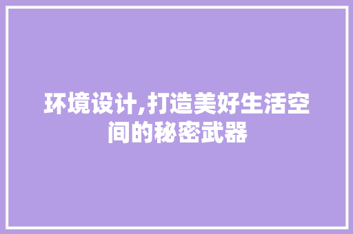 环境设计,打造美好生活空间的秘密武器 操作系统 环境设计,打造美好生活空间的秘密武器 环境设计,打造美好生活空间的秘密武器 操作系统