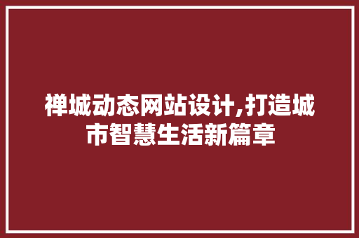 禅城动态网站设计,打造城市智慧生活新篇章 操作系统 禅城动态网站设计,打造城市智慧生活新篇章 禅城动态网站设计,打造城市智慧生活新篇章 操作系统