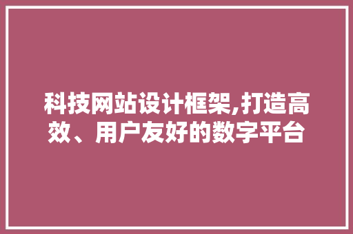 科技网站设计框架,打造高效、用户友好的数字平台 科技网站设计框架,打造高效、用户友好的数字平台 电脑配置