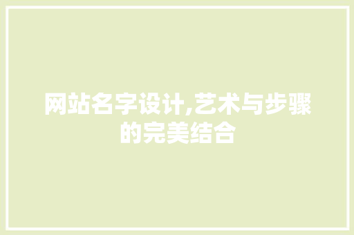 网站名字设计,艺术与步骤的完美结合 网站名字设计,艺术与步骤的完美结合 操作系统