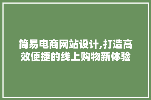 简易电商网站设计,打造高效便捷的线上购物新体验 简易电商网站设计,打造高效便捷的线上购物新体验 电脑配置