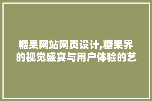糖果网站网页设计,糖果界的视觉盛宴与用户体验的艺术 糖果网站网页设计,糖果界的视觉盛宴与用户体验的艺术 操作系统