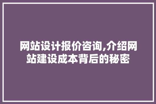 网站设计报价咨询,介绍网站建设成本背后的秘密 网站设计报价咨询,介绍网站建设成本背后的秘密 编程语言